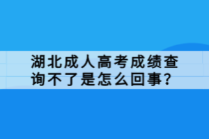 湖北成人高考成績查詢不了是怎么回事？