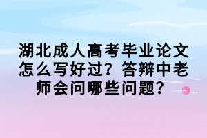 湖北成人高考畢業(yè)論文怎么寫好過？答辯中老師會問哪些問題？