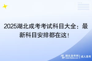 2025湖北成考考試科目大全：最新科目安排都在這！