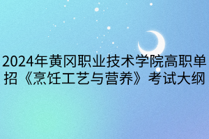 2024年黃岡職業(yè)技術(shù)學(xué)院高職單招《烹飪工藝與營(yíng)養(yǎng)》考試大綱