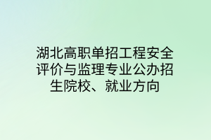 湖北高職單招工程安全評(píng)價(jià)與監(jiān)理專業(yè)公辦招生院校、就業(yè)方向