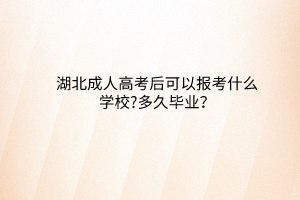 湖北成人高考后可以報(bào)考什么學(xué)校?多久畢業(yè)？