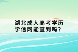 湖北成人高考學歷學信網(wǎng)能查到嗎？