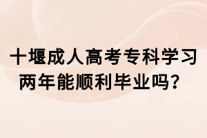 十堰成人高考專科學(xué)習(xí)兩年能順利畢業(yè)嗎？