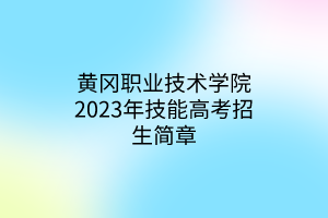 黃岡職業(yè)技術學院2023年技能高考招生簡章