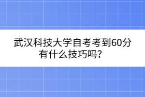 武漢科技大學(xué)自考考到60分有什么技巧嗎？