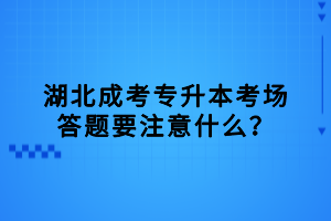 湖北成考專升本考場(chǎng)答題要注意什么？