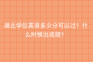 湖北學(xué)位英語多少分可以過？什么時候出成績？