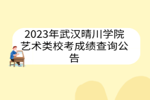 2023年武漢晴川學(xué)院藝術(shù)類?？汲煽?jī)查詢公告