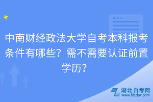 中南財經(jīng)政法大學自考本科報考條件有哪些？需不需要認證前置學歷？