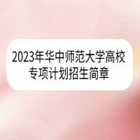 2023年華中師范大學高校專項計劃招生簡章