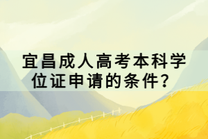 宜昌成人高考本科學(xué)位證申請的條件？