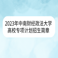 2023年中南財經(jīng)政法大學高校專項計劃招生簡章