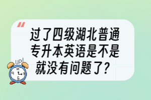 過了四級(jí)湖北普通專升本英語(yǔ)是不是就沒有問題了？