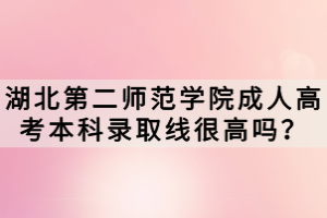 湖北第二師范學(xué)院成人高考本科錄取線很高嗎？