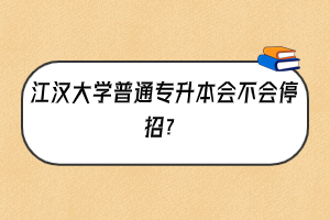 江漢大學(xué)普通專升本會不會停招？