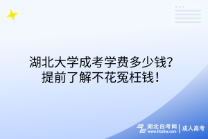 湖北大學(xué)成考學(xué)費(fèi)多少錢？提前了解不花冤枉錢！