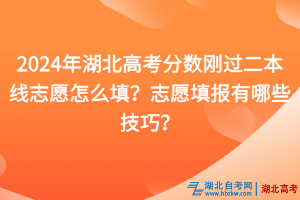 2024年湖北高考分數(shù)剛過二本線志愿怎么填？志愿填報有哪些技巧？