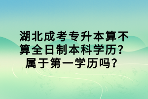 湖北成考專升本算不算全日制本科學歷？屬于第一學歷嗎？