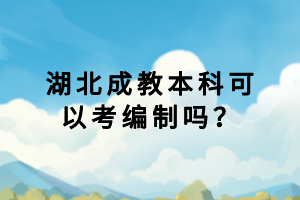 湖北成教本科可以考編制嗎？