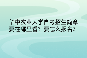 華中農(nóng)業(yè)大學自考招生簡章要在哪里看？要怎么報名？