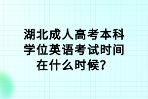 湖北成人高考本科學位英語考試時間在什么時候？