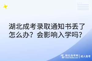 湖北成考錄取通知書丟了怎么辦？會(huì)影響入學(xué)嗎？