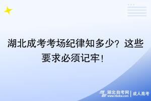 湖北成考考場(chǎng)紀(jì)律知多少？這些要求必須記牢！