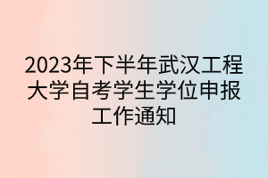 2023年下半年武漢工程大學(xué)自考學(xué)生學(xué)位申報工作通知