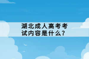 湖北成人高考考試內(nèi)容是什么？