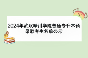 2024年武漢晴川學(xué)院普通專升本預(yù)錄取考生名單公示