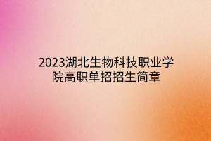 2023湖北生物科技職業(yè)學(xué)院高職單招招生簡章