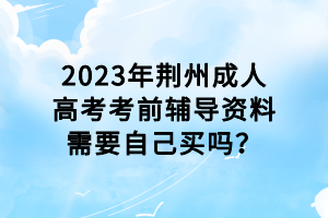 2023年荊州成人高考考前輔導(dǎo)資料需要自己買嗎？