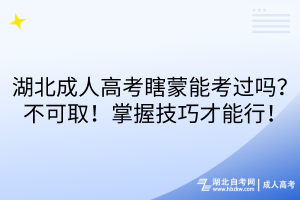 湖北成人高考瞎蒙能考過(guò)嗎？不可??！掌握技巧才能行！