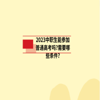 2023中職生能參加普通高考嗎?需要哪些條件?