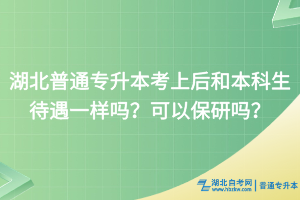 湖北普通專升本考上后和本科生待遇一樣嗎？可以保研嗎？
