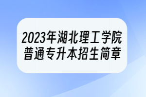 2023年湖北理工學(xué)院普通專升本招生簡章