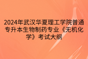 2024年武漢華夏理工學(xué)院普通專升本生物制藥專業(yè)《無機化學(xué)》考試大綱