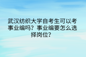 武漢紡織大學(xué)自考生可以考事業(yè)編嗎？事業(yè)編要怎么選擇崗位？