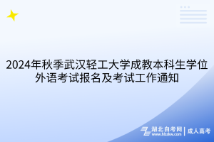 2024年秋季武漢輕工大學(xué)成教本科生學(xué)位外語(yǔ)考試報(bào)名及考試工作通知