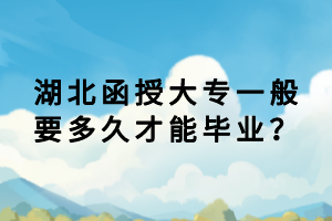 湖北函授大專一般要多久才能畢業(yè)？