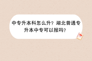 中專升本科怎么升？湖北普通專升本中?？梢詧髥?？