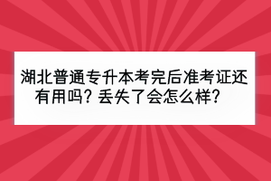 湖北普通專升本考完后準考證還有用嗎？丟失了會怎么樣？