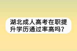 湖北成人高考在職提升學歷通過率高嗎？