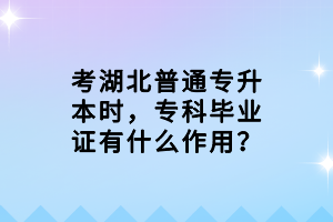 考湖北普通專升本時(shí)，?？飘厴I(yè)證有什么作用？