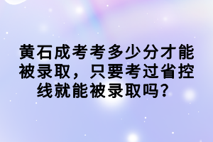 黃石成考考多少分才能被錄取，只要考過省控線就能被錄取嗎？