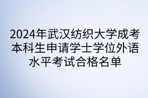 2024年武漢紡織大學(xué)成考本科生申請學(xué)士學(xué)位外語水平考試合格名單