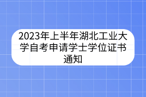 2023年上半年湖北工業(yè)大學(xué)自考申請學(xué)士學(xué)位證書通知