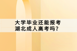 大學(xué)畢業(yè)還能報考湖北成人高考嗎？