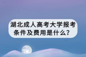 湖北成人高考報考條件及費用是什么？